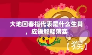 大地回春指代表是什么生肖，成语解释落实