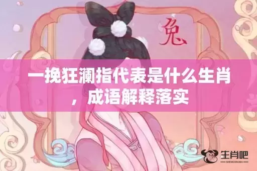 一挽狂澜指代表是什么生肖，成语解释落实