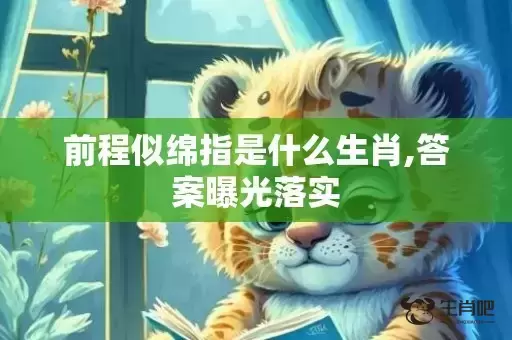 前程似绵指是什么生肖,答案曝光落实