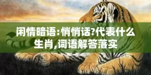 闲情暗语:悄悄话?代表什么生肖,词语解答落实