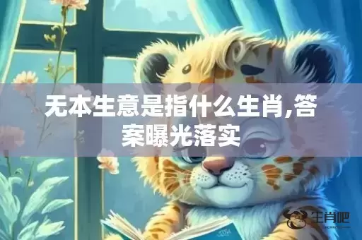 无本生意是指什么生肖,答案曝光落实