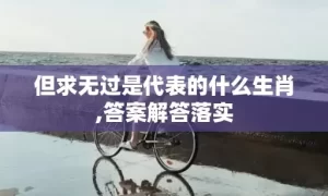 但求无过是代表的什么生肖,答案解答落实