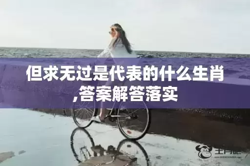 但求无过是代表的什么生肖,答案解答落实 但求无过是代表的什么生肖,答案解答落实