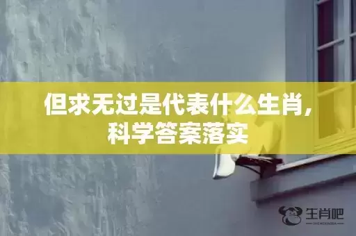 但求无过是代表什么生肖,科学答案落实 但求无过是代表什么生肖,科学答案落实