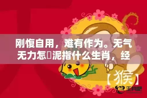 刚愎自用，难有作为。无气无力怎鋤泥指什么生肖，经典解释落实