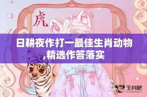 日耕夜作打一最佳生肖动物,精选作答落实 日耕夜作打一最佳生肖动物,精选作答落实