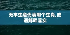 无本生意代表哪个生肖,成语解释落实