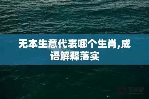 无本生意代表哪个生肖,成语解释落实