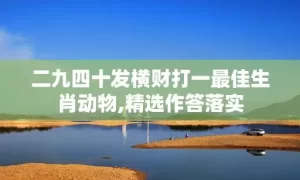 二九四十发横财打一最佳生肖动物,精选作答落实