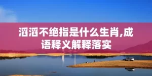 滔滔不绝指是什么生肖,成语释义解释落实