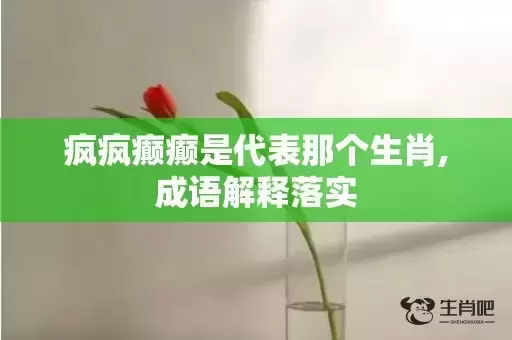 疯疯癫癫是代表那个生肖,成语解释落实