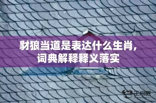 豺狼当道是表达什么生肖,词典解释释义落实 豺狼当道是表达什么生肖,词典解释释义落实