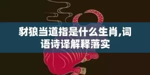 豺狼当道指是什么生肖,词语诗译解释落实