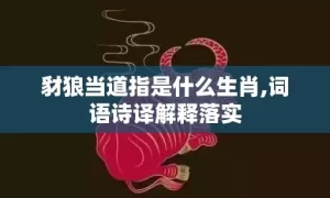 豺狼当道指是什么生肖,词语诗译解释落实