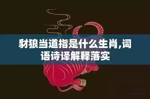 豺狼当道指是什么生肖,词语诗译解释落实