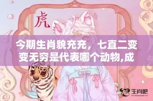 今期生肖貌充充，七直二变变无穷是代表哪个动物,成语解释落实