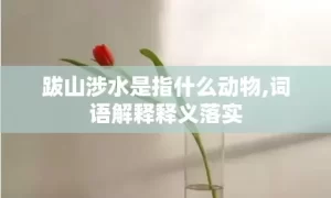 跋山涉水是指什么动物,词语解释释义落实