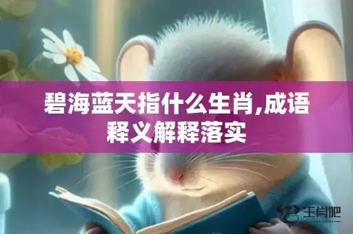 碧海蓝天指什么生肖,成语释义解释落实