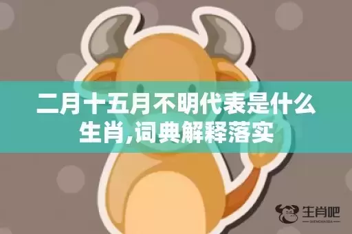 二月十五月不明代表是什么生肖,词典解释落实