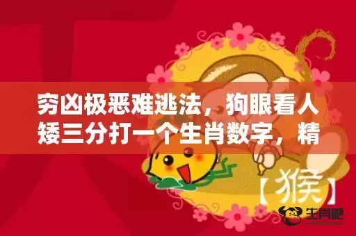 穷凶极恶难逃法,狗眼看人矮三分打一个生肖数字,精选快答解释落实 穷凶极恶难逃法,狗眼看人矮三分打一个生肖数字,精选快答解释落实