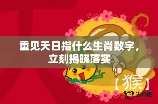 重见天日指什么生肖数字，立刻揭晓落实