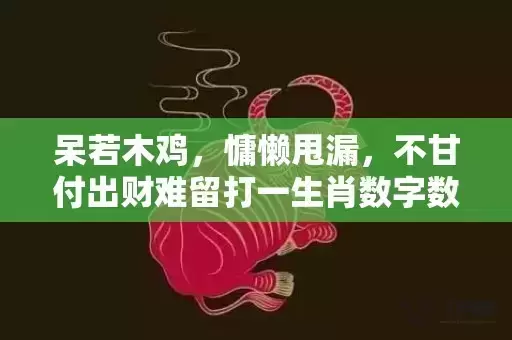 呆若木鸡，慵懒甩漏，不甘付出财难留打一生肖数字数字，经典最近解释落实
