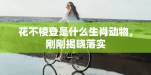 花不棱登是什么生肖动物，刚刚揭晓落实