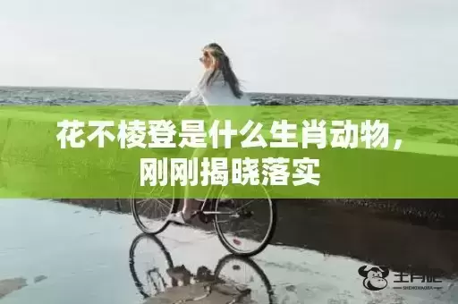 花不棱登是什么生肖动物，刚刚揭晓落实