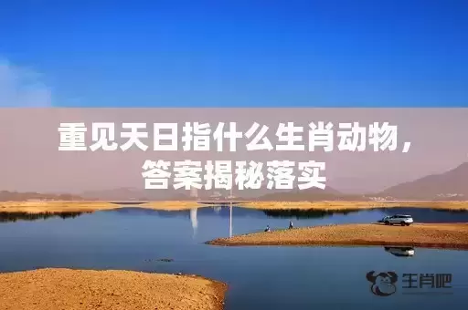 重见天日指什么生肖动物，答案揭秘落实