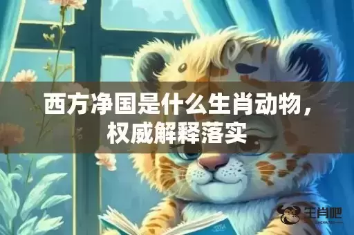 西方净国是什么生肖动物，权威解释落实