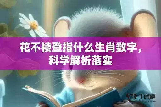 花不棱登指什么生肖数字,科学解析落实 花不棱登指什么生肖数字,科学解析落实