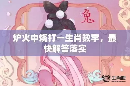 炉火中烧打一生肖数字,最快解答落实 炉火中烧打一生肖数字,最快解答落实