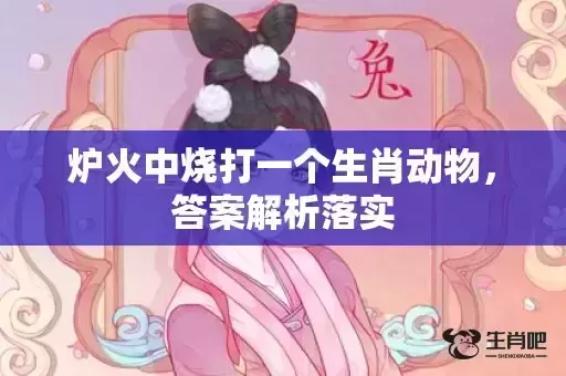 炉火中烧打一个生肖动物,答案解析落实 炉火中烧打一个生肖动物,答案解析落实