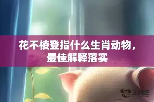 花不棱登指什么生肖动物，最佳解释落实