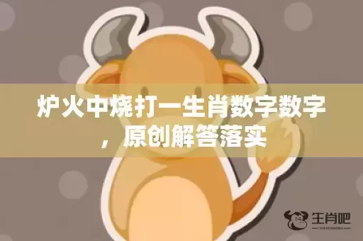 炉火中烧打一生肖数字数字，原创解答落实