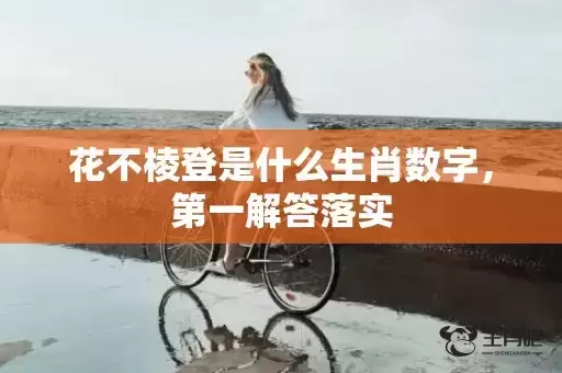 花不棱登是什么生肖数字,第一解答落实 花不棱登是什么生肖数字,第一解答落实