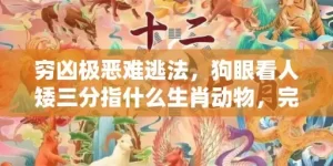 穷凶极恶难逃法，狗眼看人矮三分指什么生肖动物，完美解释落实