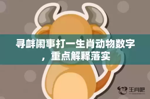 寻衅闹事打一生肖动物数字,重点解释落实 寻衅闹事打一生肖动物数字,重点解释落实