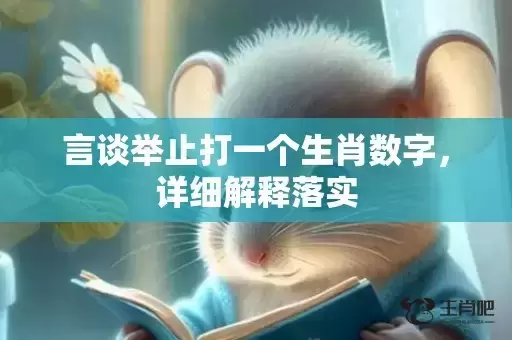 言谈举止打一个生肖数字，详细解释落实