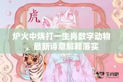 炉火中烧打一生肖数字动物，最新诗意解释落实