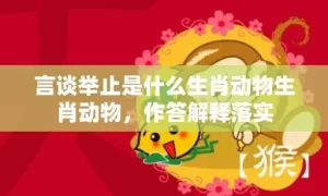 言谈举止是什么生肖动物生肖动物，作答解释落实