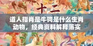 道人指肖是牛狗是什么生肖动物，经典资料解释落实