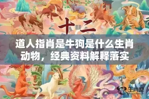 道人指肖是牛狗是什么生肖动物,经典资料解释落实 道人指肖是牛狗是什么生肖动物,经典资料解释落实
