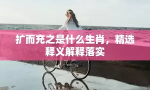 扩而充之是什么生肖，精选释义解释落实