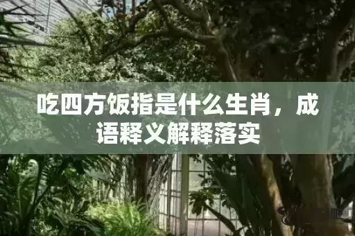 吃四方饭指是什么生肖，成语释义解释落实