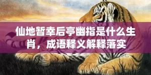 仙地暂幸后亭幽指是什么生肖，成语释义解释落实