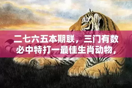 二七六五本期联，三门有数必中特打一最佳生肖动物，落实词语解释