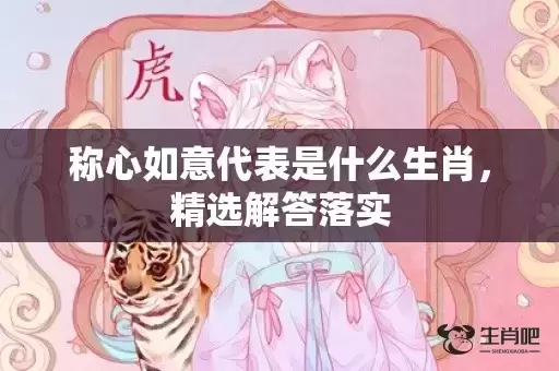 称心如意代表是什么生肖，精选解答落实