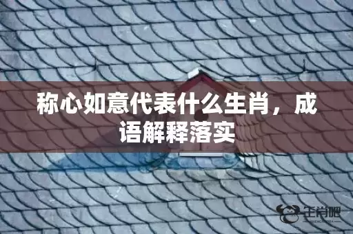 称心如意代表什么生肖，成语解释落实