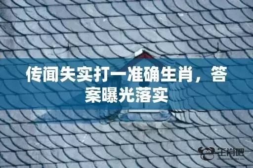 传闻失实打一准确生肖,答案曝光落实 传闻失实打一准确生肖,答案曝光落实